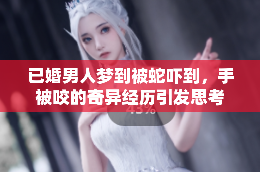已婚男人梦到被蛇吓到，手被咬的奇异经历引发思考