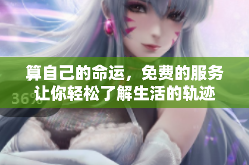 算自己的命运，免费的服务让你轻松了解生活的轨迹