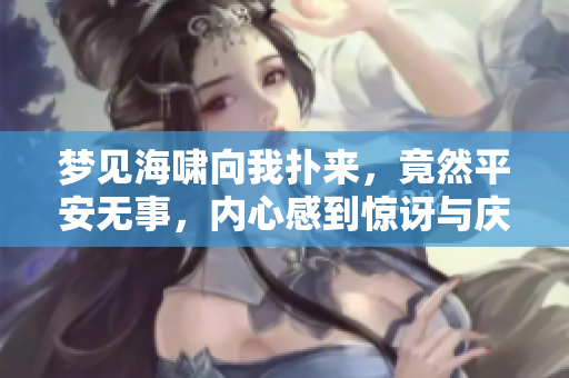 梦见海啸向我扑来，竟然平安无事，内心感到惊讶与庆幸的日子