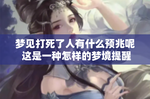 梦见打死了人有什么预兆呢 这是一种怎样的梦境提醒你呢