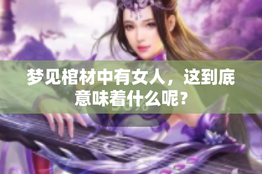 梦见棺材中有女人，这到底意味着什么呢？