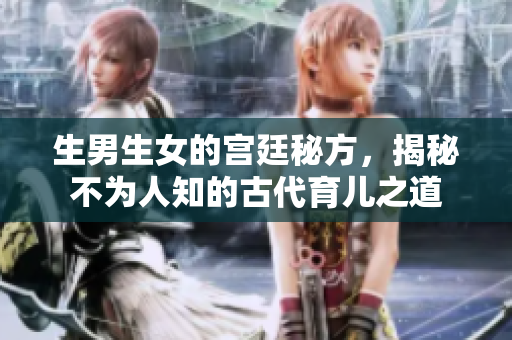 生男生女的宫廷秘方，揭秘不为人知的古代育儿之道