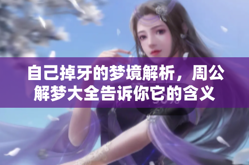 自己掉牙的梦境解析，周公解梦大全告诉你它的含义