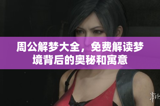 周公解梦大全，免费解读梦境背后的奥秘和寓意