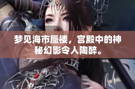 梦见海市蜃楼，宫殿中的神秘幻影令人陶醉。