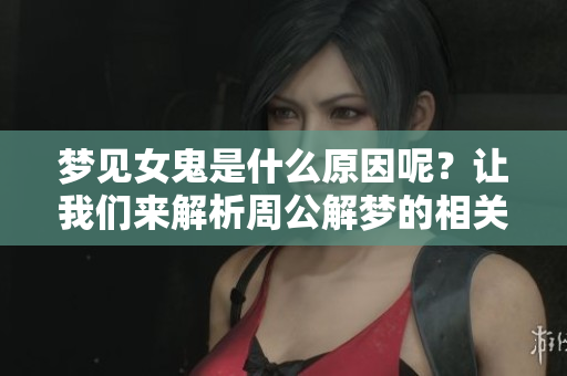 梦见女鬼是什么原因呢？让我们来解析周公解梦的相关内容吧