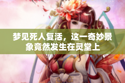 梦见死人复活，这一奇妙景象竟然发生在灵堂上