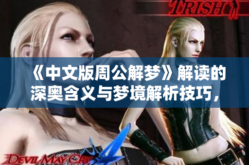 《中文版周公解梦》解读的深奥含义与梦境解析技巧，你了解多少呢