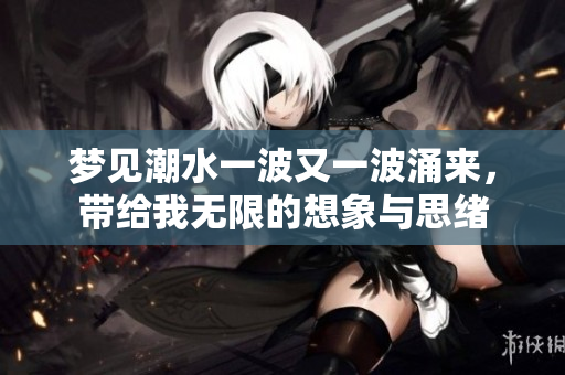 梦见潮水一波又一波涌来，带给我无限的想象与思绪