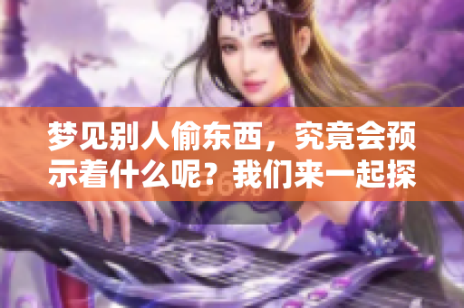梦见别人偷东西，究竟会预示着什么呢？我们来一起探讨这个预兆。