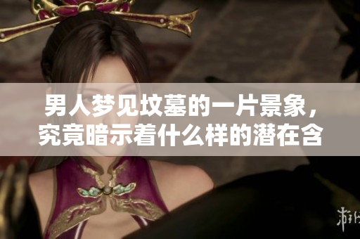 男人梦见坟墓的一片景象，究竟暗示着什么样的潜在含义呢
