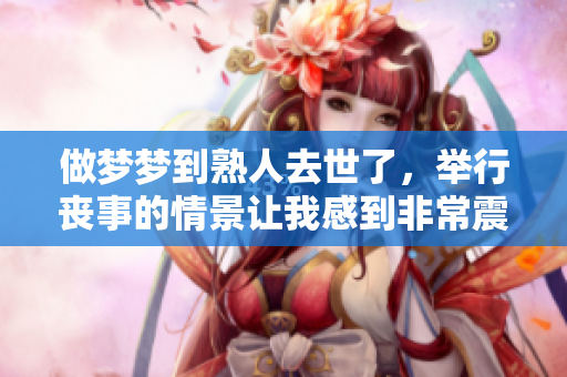 做梦梦到熟人去世了，举行丧事的情景让我感到非常震惊