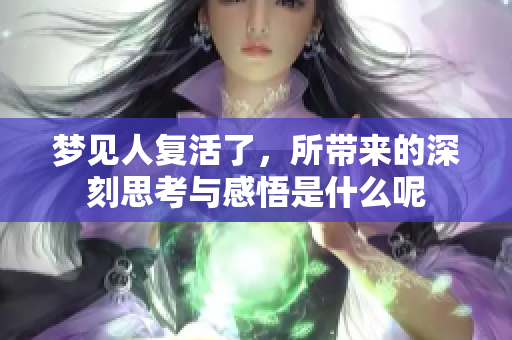 梦见人复活了，所带来的深刻思考与感悟是什么呢