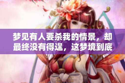 梦见有人要杀我的情景，却最终没有得逞，这梦境到底是什么意思呢