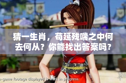 猜一生肖，苟延残喘之中何去何从？你能找出答案吗？