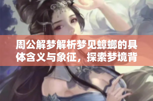 周公解梦解析梦见蟑螂的具体含义与象征，探索梦境背后的玄机