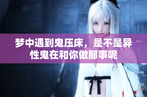 梦中遇到鬼压床，是不是异性鬼在和你做那事呢