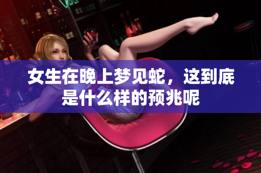 女生在晚上梦见蛇，这到底是什么样的预兆呢