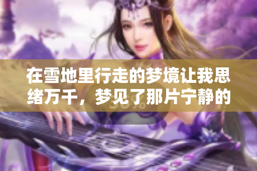 在雪地里行走的梦境让我思绪万千，梦见了那片宁静的世界