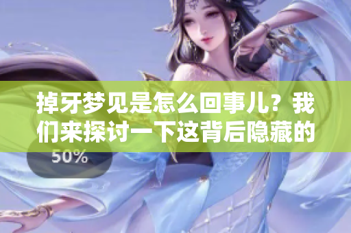 掉牙梦见是怎么回事儿？我们来探讨一下这背后隐藏的含义。
