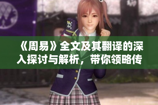 《周易》全文及其翻译的深入探讨与解析，带你领略传统文化的智慧与奥秘