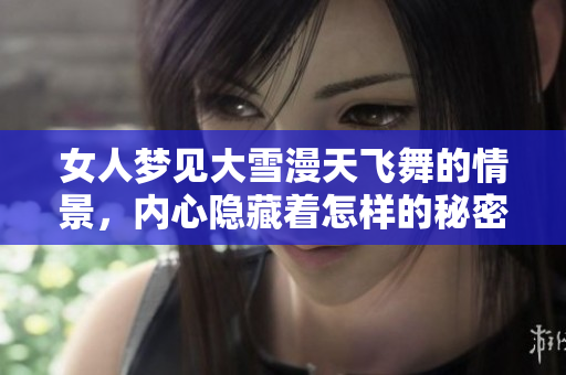 女人梦见大雪漫天飞舞的情景，内心隐藏着怎样的秘密？