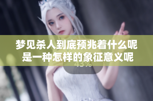 梦见杀人到底预兆着什么呢 是一种怎样的象征意义呢