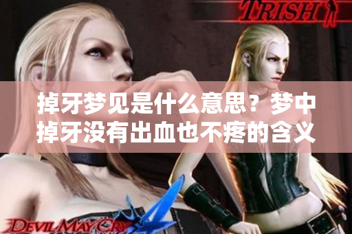 掉牙梦见是什么意思？梦中掉牙没有出血也不疼的含义揭秘。