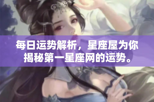 每日运势解析，星座屋为你揭秘第一星座网的运势。