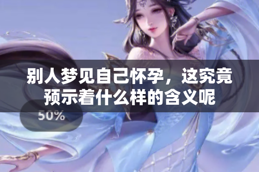 别人梦见自己怀孕，这究竟预示着什么样的含义呢