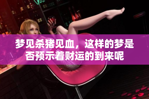 梦见杀猪见血，这样的梦是否预示着财运的到来呢