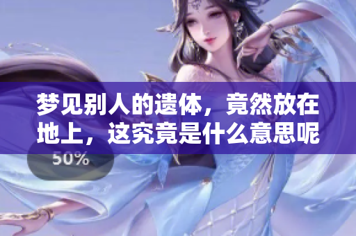 梦见别人的遗体，竟然放在地上，这究竟是什么意思呢