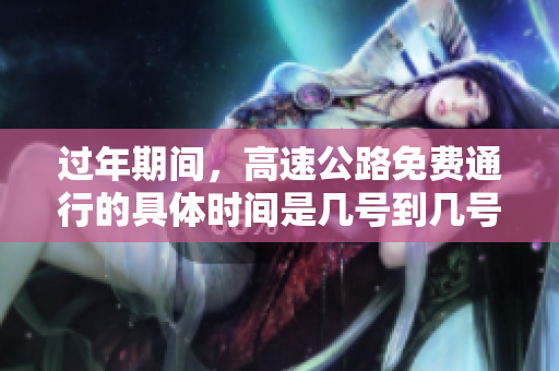 过年期间，高速公路免费通行的具体时间是几号到几号呢