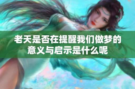 老天是否在提醒我们做梦的意义与启示是什么呢