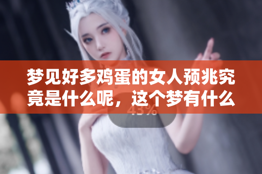 梦见好多鸡蛋的女人预兆究竟是什么呢，这个梦有什么特别的意义呢