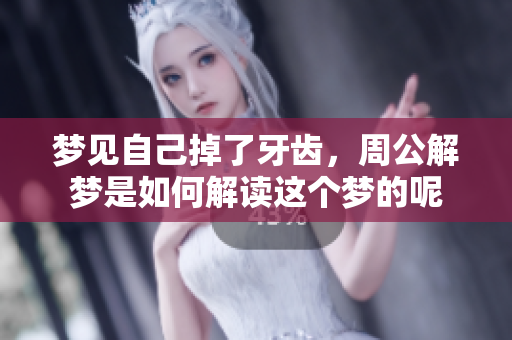 梦见自己掉了牙齿，周公解梦是如何解读这个梦的呢