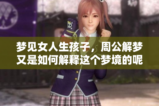 梦见女人生孩子，周公解梦又是如何解释这个梦境的呢