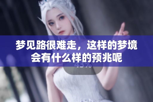 梦见路很难走，这样的梦境会有什么样的预兆呢