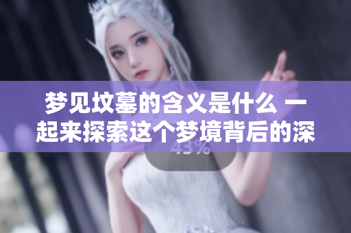 梦见坟墓的含义是什么 一起来探索这个梦境背后的深意吧