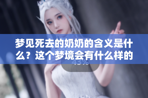 梦见死去的奶奶的含义是什么？这个梦境会有什么样的预兆呢？