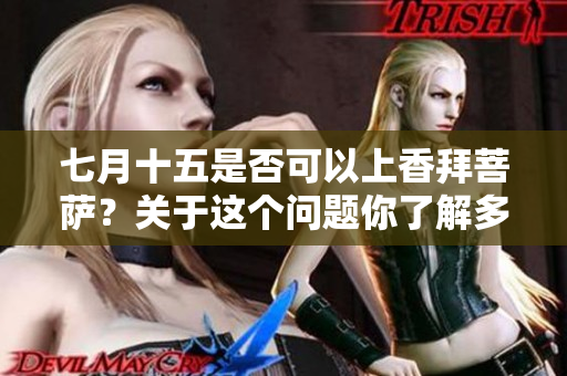 七月十五是否可以上香拜菩萨？关于这个问题你了解多少呢？