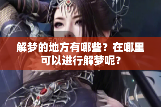 解梦的地方有哪些？在哪里可以进行解梦呢？
