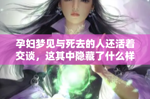 孕妇梦见与死去的人还活着交谈，这其中隐藏了什么样的寓意呢