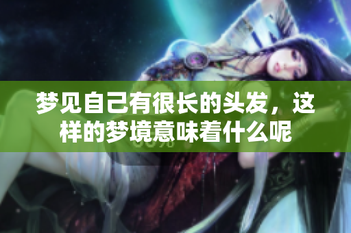 梦见自己有很长的头发，这样的梦境意味着什么呢