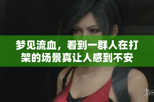 梦见流血，看到一群人在打架的场景真让人感到不安