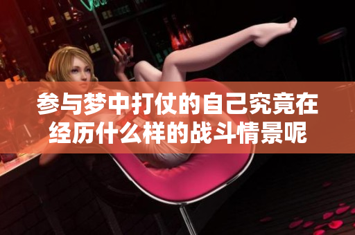 参与梦中打仗的自己究竟在经历什么样的战斗情景呢