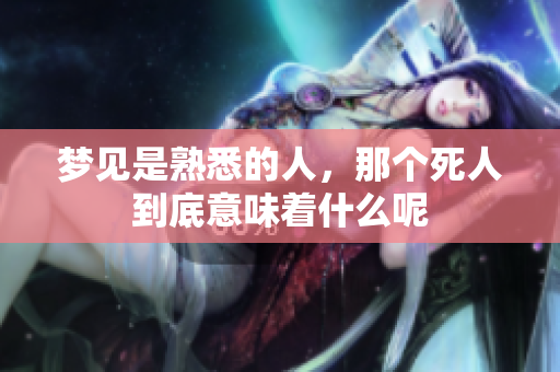 梦见是熟悉的人，那个死人到底意味着什么呢