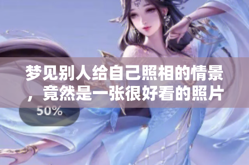 梦见别人给自己照相的情景，竟然是一张很好看的照片