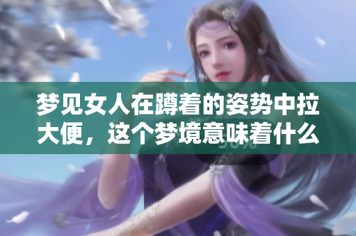 梦见女人在蹲着的姿势中拉大便，这个梦境意味着什么呢