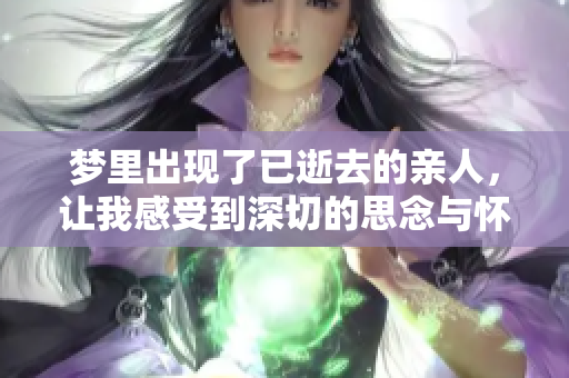 梦里出现了已逝去的亲人，让我感受到深切的思念与怀念。